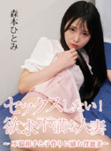 Hitomi Morimoto I want to have sex! Frustrated housewife ~Immoral wife trying to have a baby with her affair partner~